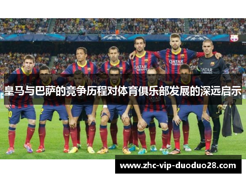 皇马与巴萨的竞争历程对体育俱乐部发展的深远启示