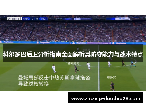 科尔多巴后卫分析指南全面解析其防守能力与战术特点 科尔多巴后卫分析指南全面解析其防守能力与战术特点