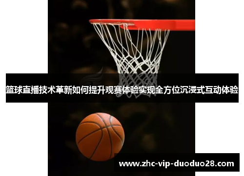 篮球直播技术革新如何提升观赛体验实现全方位沉浸式互动体验