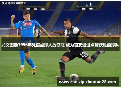 尤文图斯1996年凭借点球大战夺冠 成为首支通过点球获胜的球队