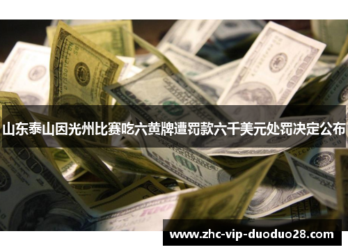 山东泰山因光州比赛吃六黄牌遭罚款六千美元处罚决定公布 山东泰山因光州比赛吃六黄牌遭罚款六千美元处罚决定公布