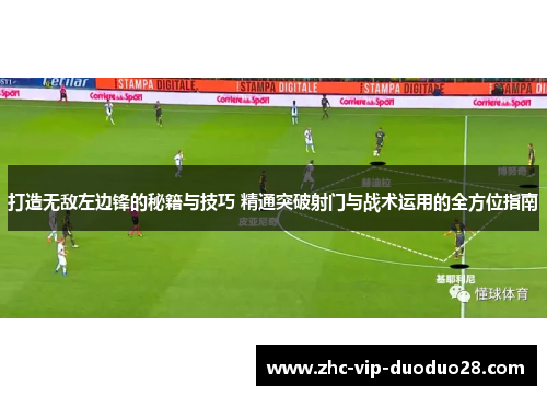 打造无敌左边锋的秘籍与技巧 精通突破射门与战术运用的全方位指南