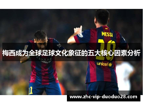 梅西成为全球足球文化象征的五大核心因素分析