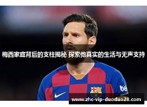 梅西家庭背后的支柱揭秘 探索他真实的生活与无声支持
