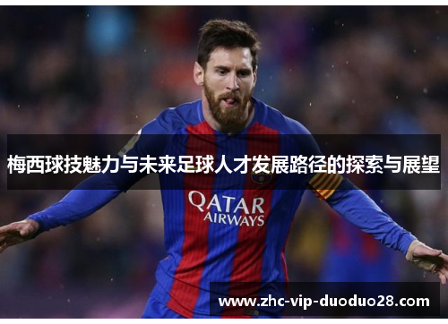 梅西球技魅力与未来足球人才发展路径的探索与展望