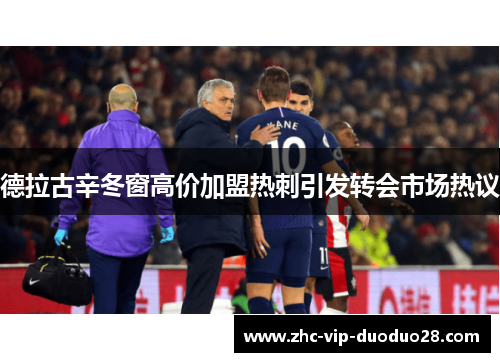 德拉古辛冬窗高价加盟热刺引发转会市场热议