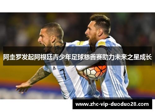 阿圭罗发起阿根廷青少年足球慈善赛助力未来之星成长 阿圭罗发起阿根廷青少年足球慈善赛助力未来之星成长